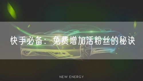 快手必备：免费增加活粉丝的秘诀