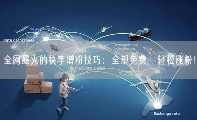 全网最火的快手增粉技巧：全部免费，轻松涨粉！