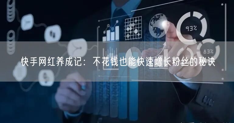 快手网红养成记：不花钱也能快速增长粉丝的秘诀