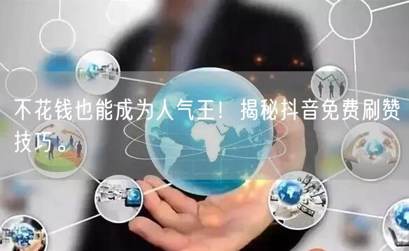 不花钱也能成为人气王！揭秘抖音免费刷赞技
