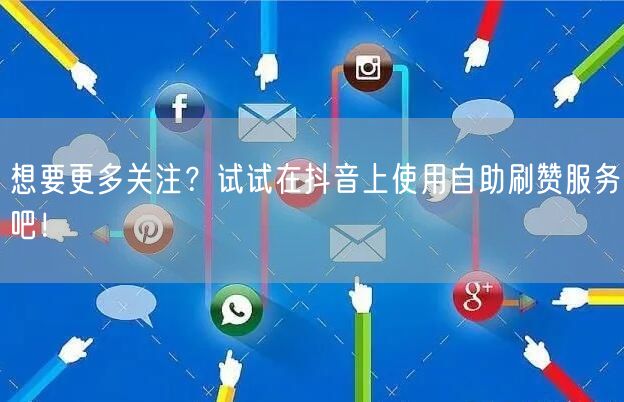想要更多关注？试试在抖音上使用自助刷赞服务吧！