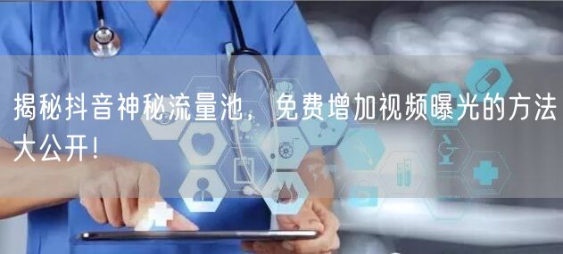 揭秘抖音神秘流量池，免费增加视频曝光的方法大公开！