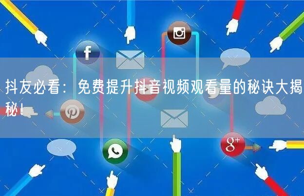 抖友必看：免费提升抖音视频观看量的秘诀大揭秘！