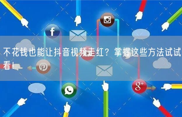 不花钱也能让抖音视频走红？掌握这些方法试试看！