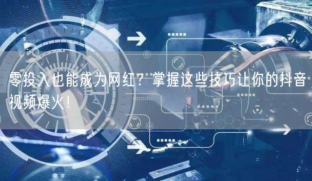 零投入也能成为网红？掌握这些技巧让你的抖音视频爆火！