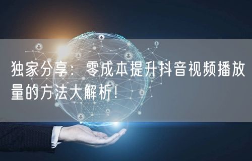 独家分享：零成本提升抖音视频播放量的方法