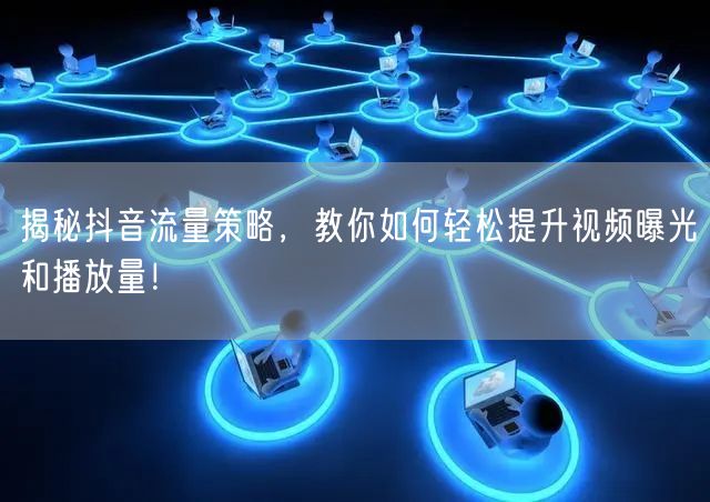 揭秘抖音流量策略，教你如何轻松提升视频曝光和播放量！