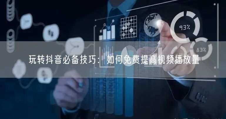 玩转抖音必备技巧：如何免费提高视频播放量
