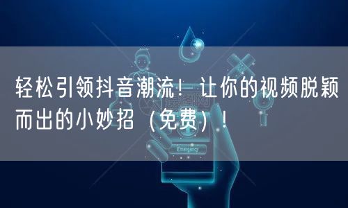 轻松引领抖音潮流！让你的视频脱颖而出的小