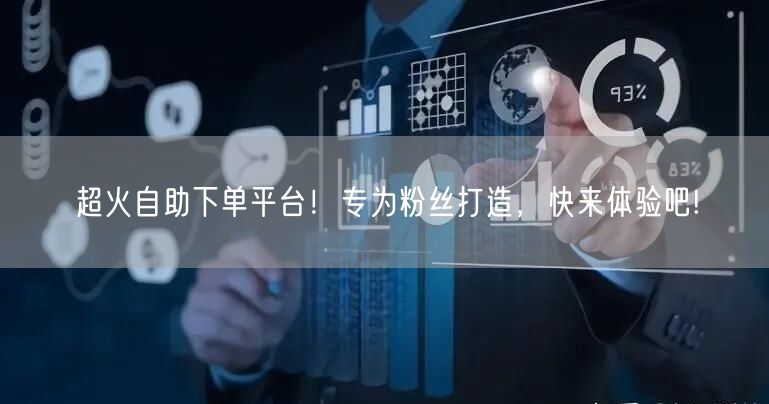 超火自助下单平台！专为粉丝打造，快来体验吧!