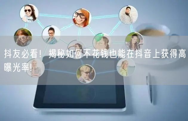 抖友必看！揭秘如何不花钱也能在抖音上获得