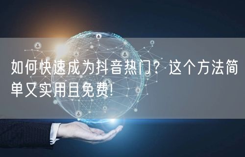 如何快速成为抖音热门？这个方法简单又实用且免费!