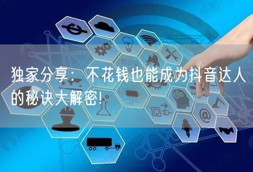 独家分享：不花钱也能成为抖音达人的秘诀大解密!