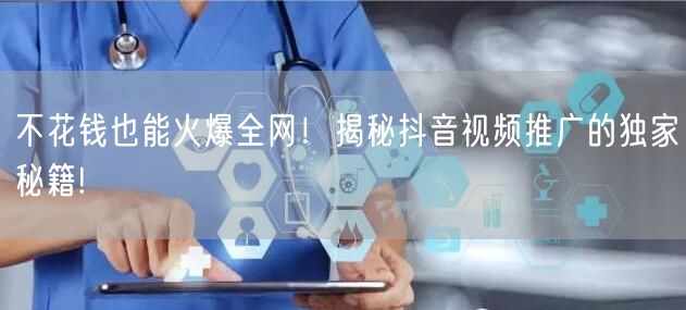 不花钱也能火爆全网！揭秘抖音视频推广的独