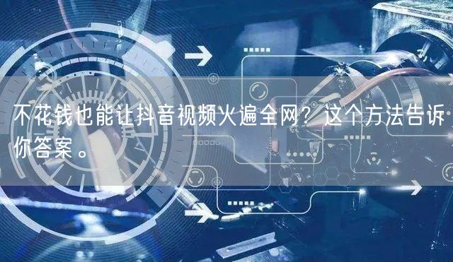 不花钱也能让抖音视频火遍全网？这个方法告诉你答案。