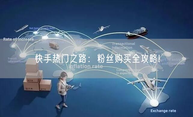 快手热门之路：粉丝购买全攻略!
