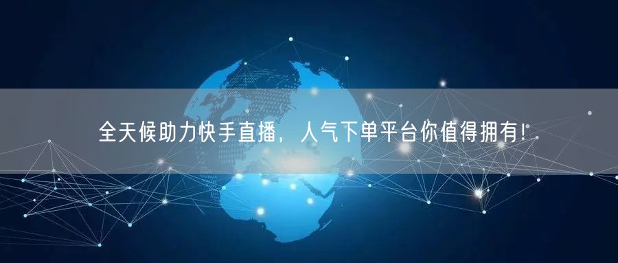 全天候助力快手直播，人气下单平台你值得拥有！