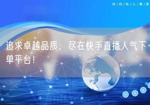 追求卓越品质，尽在快手直播人气下单平台！