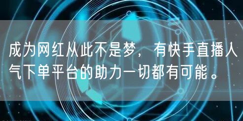 成为网红从此不是梦，有快手直播人气下单平台的助力一切都有可能。