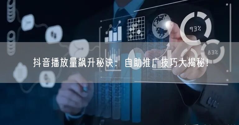 抖音播放量飙升秘诀：自助推广技巧大揭秘！