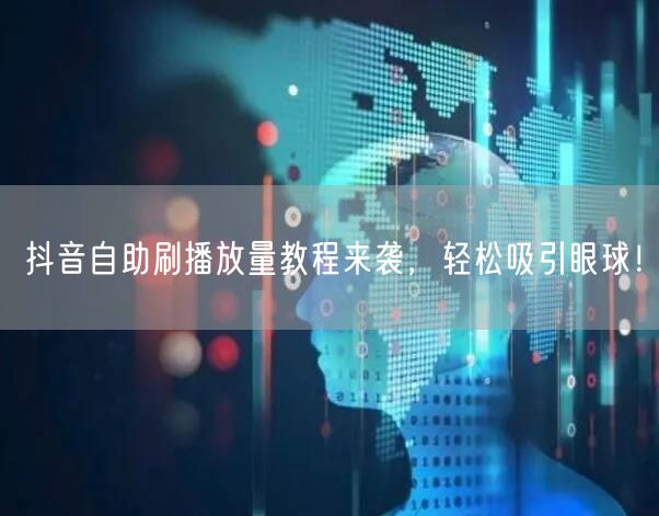 抖音自助刷播放量教程来袭，轻松吸引眼球！