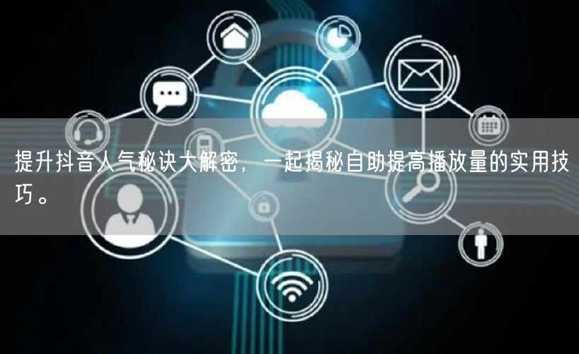 提升抖音人气秘诀大解密，一起揭秘自助提高播放量的实用技巧。