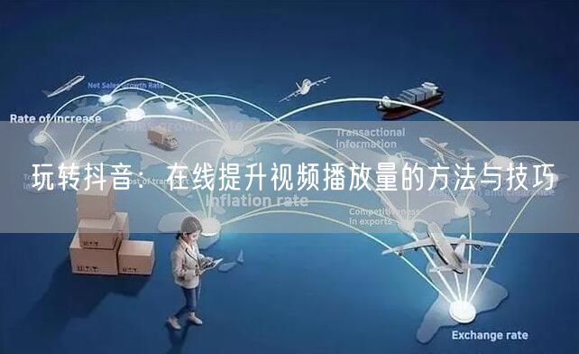 玩转抖音：在线提升视频播放量的方法与技巧