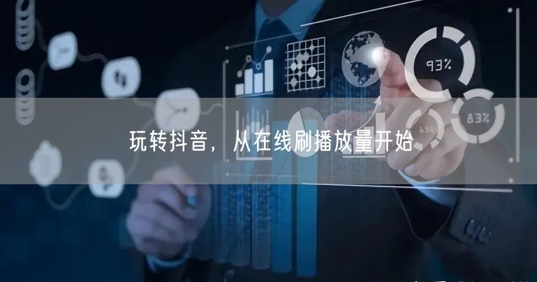 玩转抖音，从在线刷播放量开始