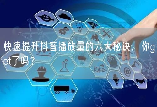 快速提升抖音播放量的六大秘诀，你get了吗？