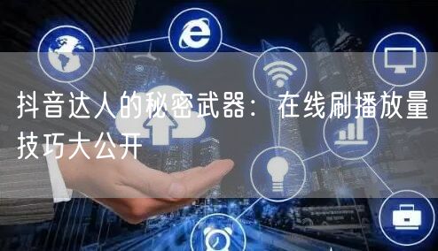 抖音达人的秘密武器：在线刷播放量技巧大公开