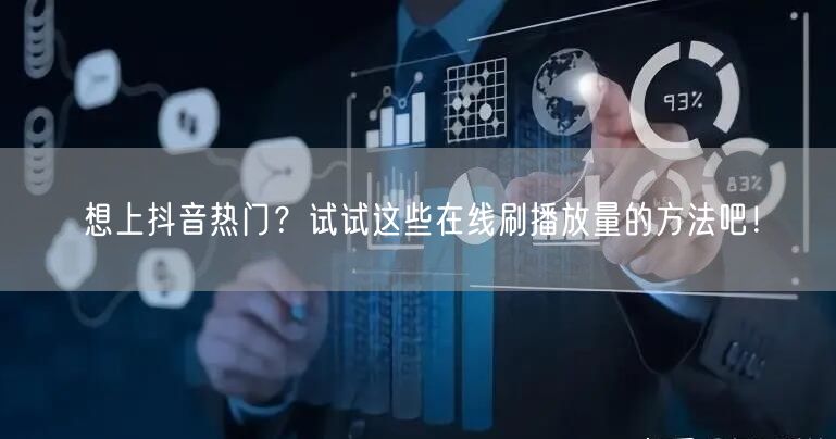 想上抖音热门？试试这些在线刷播放量的方法吧！