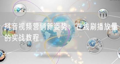 抖音视频营销新姿势：在线刷播放量的实战教
