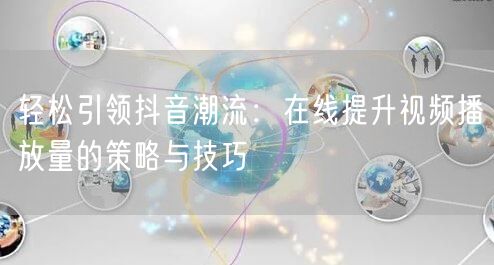 轻松引领抖音潮流：在线提升视频播放量的策略与技巧