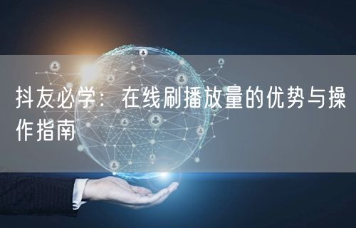 抖友必学：在线刷播放量的优势与操作指南