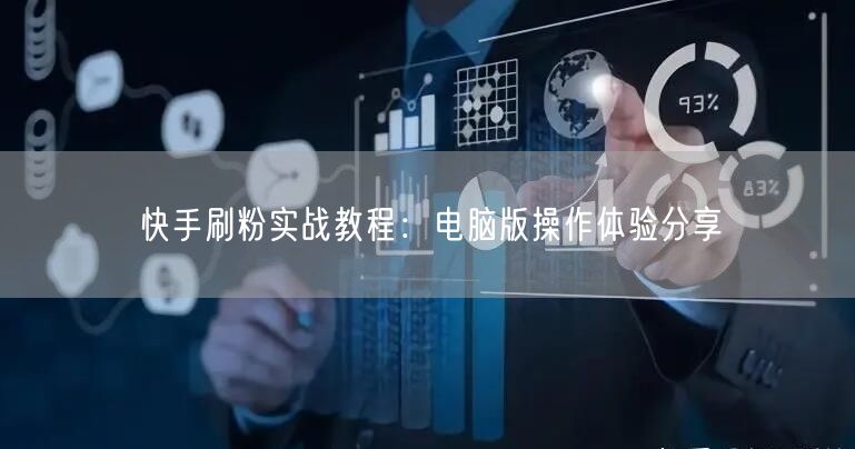 快手刷粉实战教程：电脑版操作体验分享
