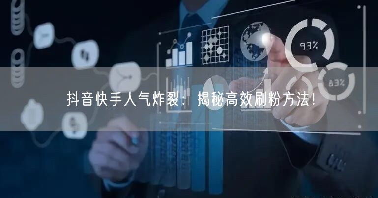 抖音快手人气炸裂：揭秘高效刷粉方法！