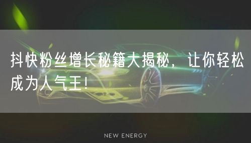 抖快粉丝增长秘籍大揭秘，让你轻松成为人气王！