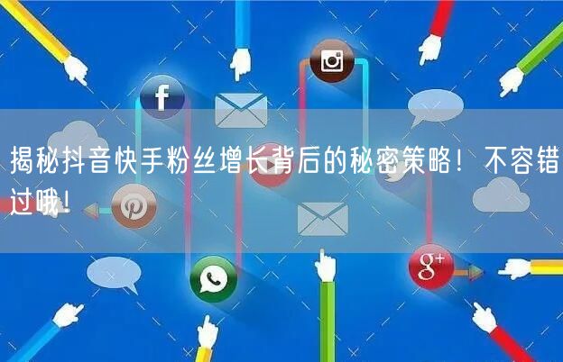 揭秘抖音快手粉丝增长背后的秘密策略！不容错过哦！