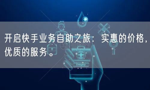 开启快手业务自助之旅：实惠的价格，优质的服务。