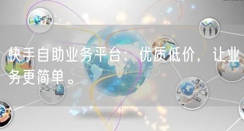 快手自助业务平台：优质低价，让业务更简单。