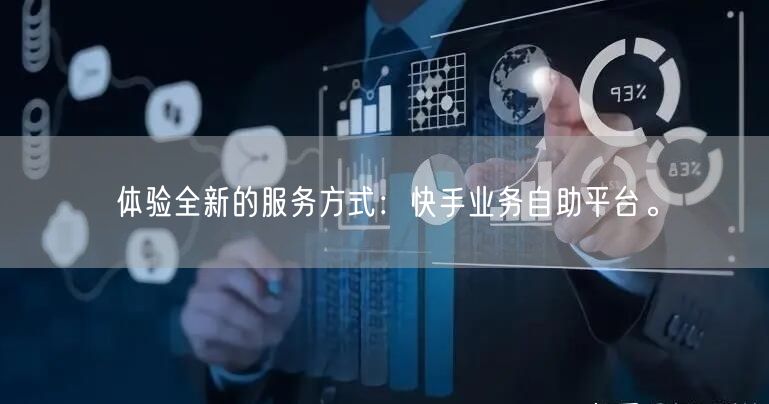 体验全新的服务方式：快手业务自助平台。