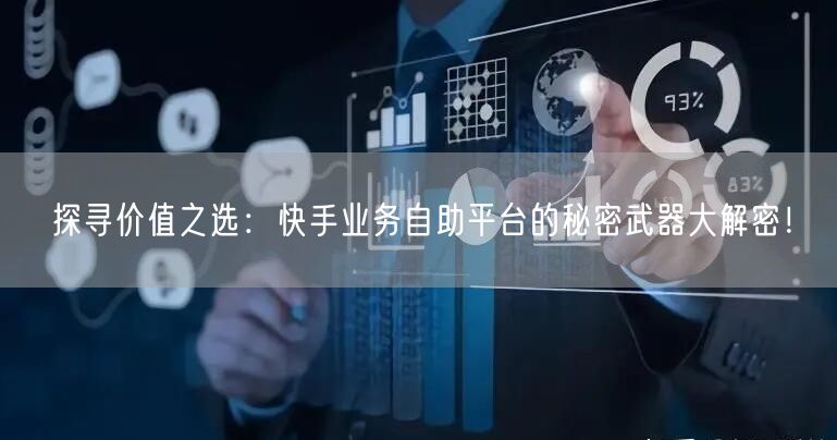 探寻价值之选：快手业务自助平台的秘密武器