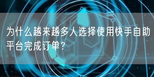 为什么越来越多人选择使用快手自助平台完成订单？