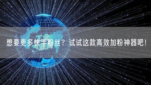 想要更多快手粉丝？试试这款高效加粉神器吧！