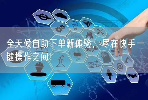 全天候自助下单新体验，尽在快手一键操作之间！