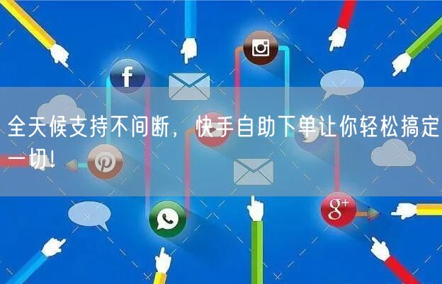 全天候支持不间断，快手自助下单让你轻松搞定一切！