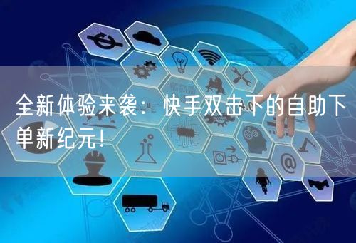 全新体验来袭：快手双击下的自助下单新纪元