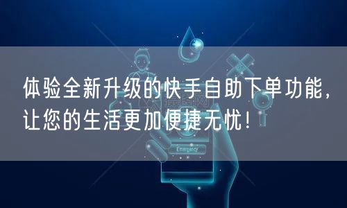 体验全新升级的快手自助下单功能，让您的生