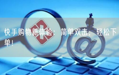 快手购物新体验：简单双击，轻松下单！