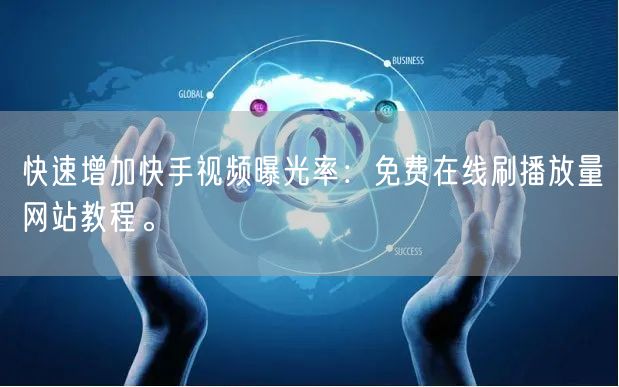 快速增加快手视频曝光率：免费在线刷播放量网站教程。
